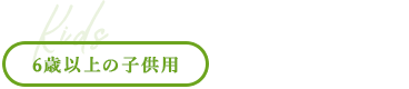 6歳以上の子供用